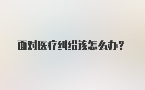 面对医疗纠纷该怎么办？