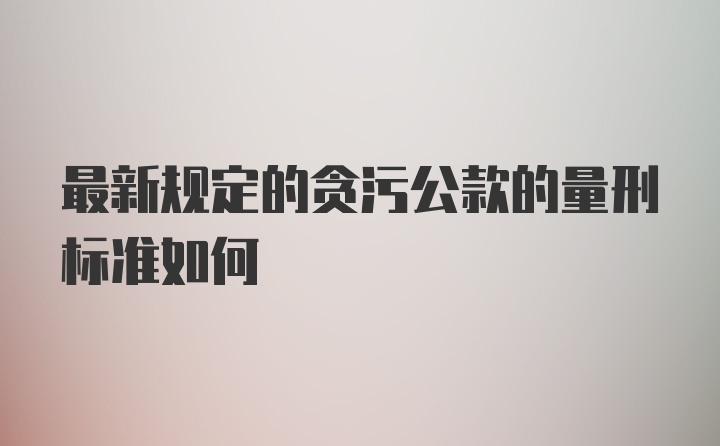 最新规定的贪污公款的量刑标准如何