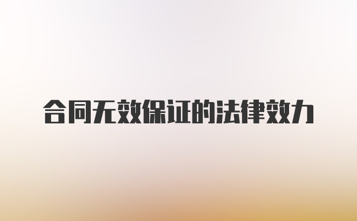 合同无效保证的法律效力