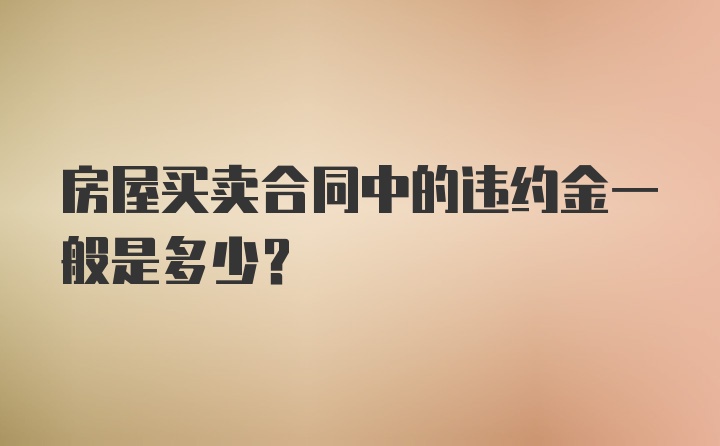 房屋买卖合同中的违约金一般是多少?