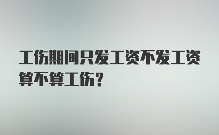 工伤期间只发工资不发工资算不算工伤？