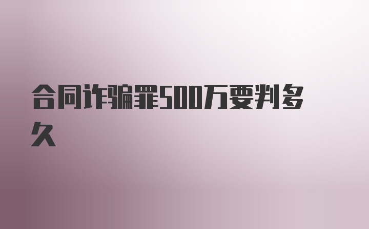 合同诈骗罪500万要判多久