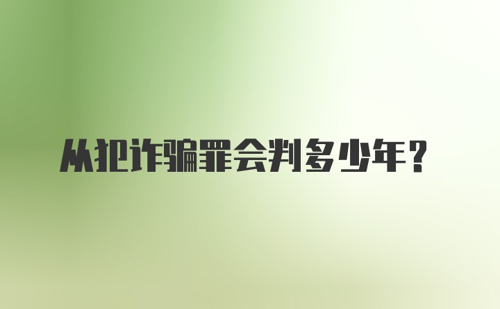 从犯诈骗罪会判多少年?