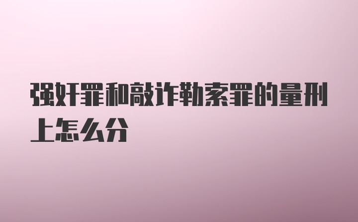 强奸罪和敲诈勒索罪的量刑上怎么分