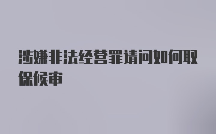 涉嫌非法经营罪请问如何取保候审