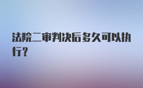 法院二审判决后多久可以执行？