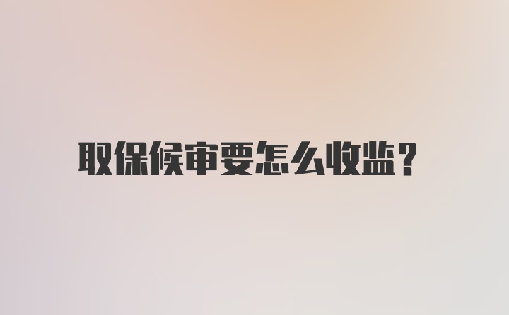 取保候审要怎么收监？