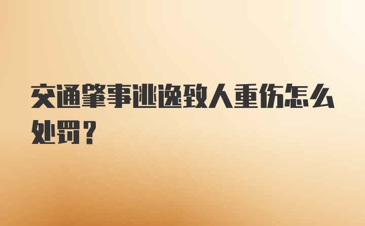 交通肇事逃逸致人重伤怎么处罚？