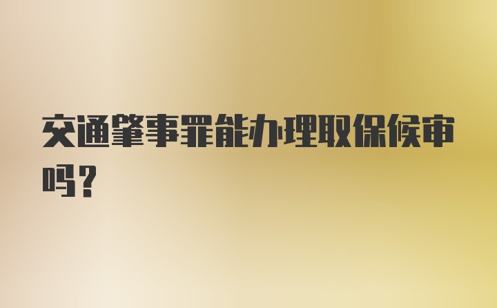 交通肇事罪能办理取保候审吗？