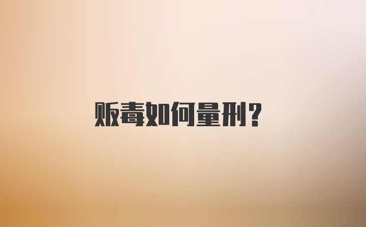 贩毒如何量刑？