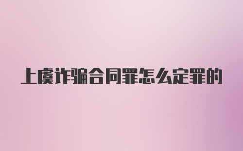 上虞诈骗合同罪怎么定罪的