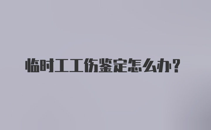 临时工工伤鉴定怎么办？