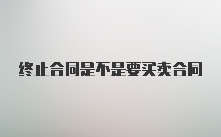 终止合同是不是要买卖合同