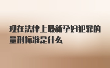 现在法律上最新孕妇犯罪的量刑标准是什么