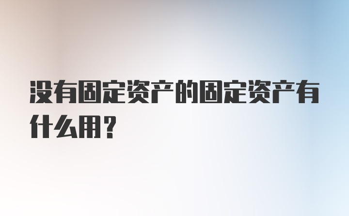 没有固定资产的固定资产有什么用?