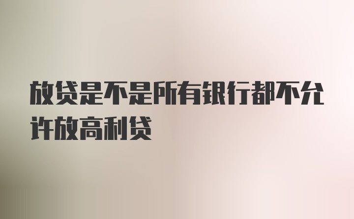 放贷是不是所有银行都不允许放高利贷