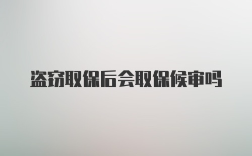 盗窃取保后会取保候审吗