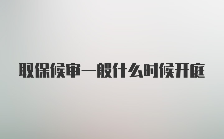 取保候审一般什么时候开庭