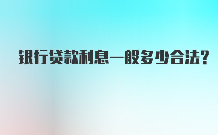 银行贷款利息一般多少合法？