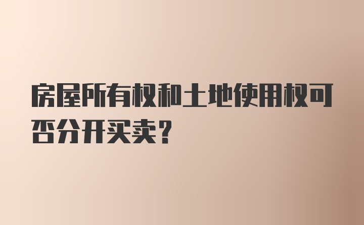 房屋所有权和土地使用权可否分开买卖？