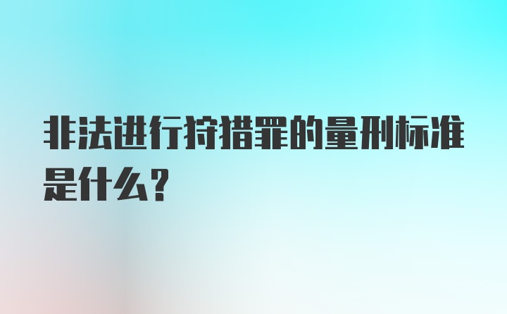 非法进行狩猎罪的量刑标准是什么？