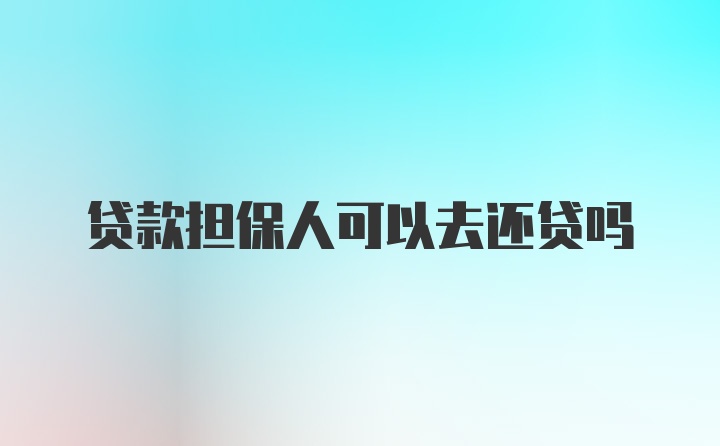 贷款担保人可以去还贷吗