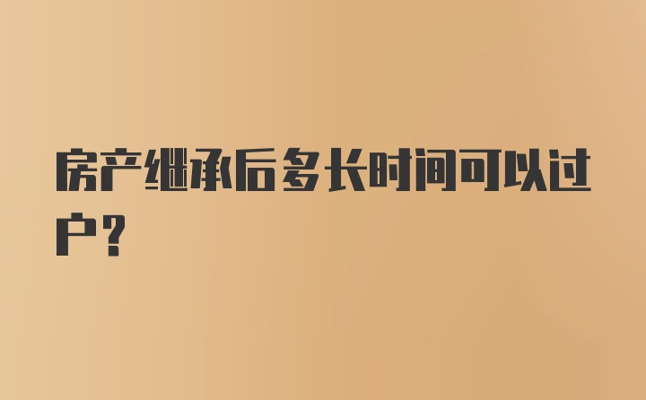 房产继承后多长时间可以过户？