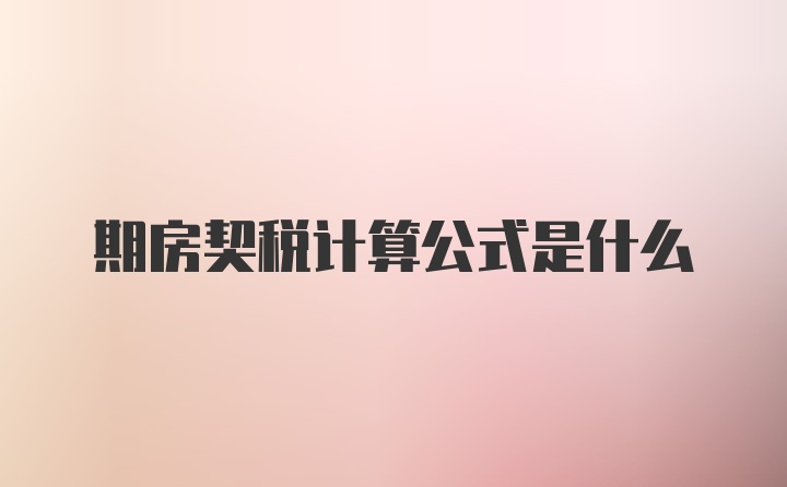 期房契税计算公式是什么