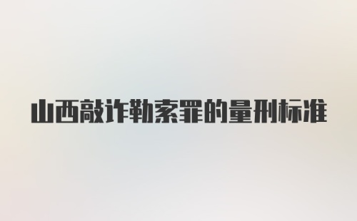 山西敲诈勒索罪的量刑标准