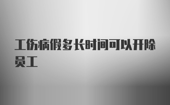 工伤病假多长时间可以开除员工