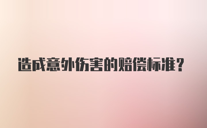 造成意外伤害的赔偿标准？