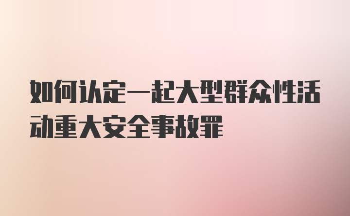 如何认定一起大型群众性活动重大安全事故罪