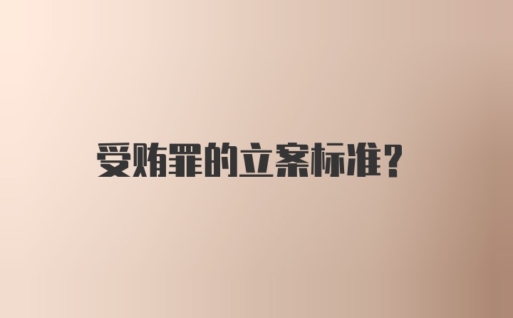 受贿罪的立案标准？