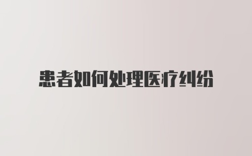 患者如何处理医疗纠纷