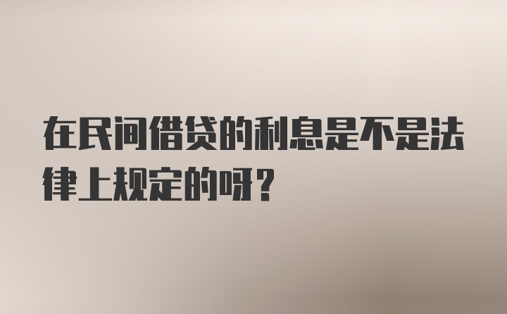 在民间借贷的利息是不是法律上规定的呀？