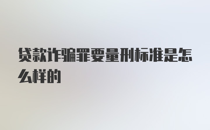 贷款诈骗罪要量刑标准是怎么样的