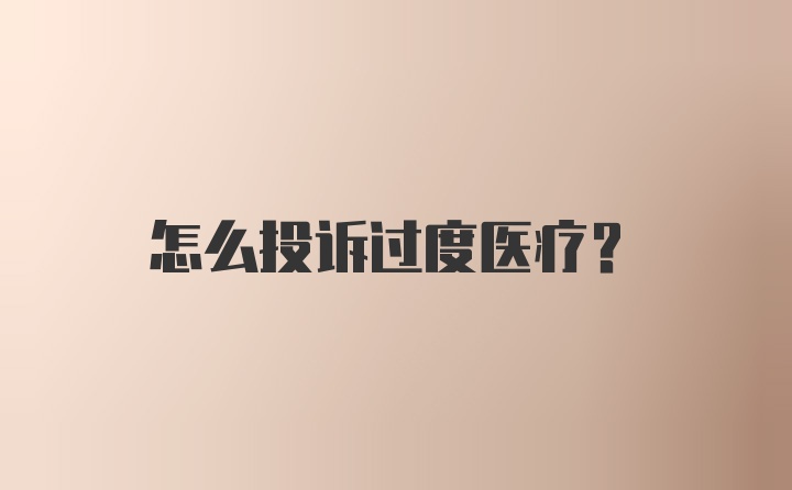 怎么投诉过度医疗？