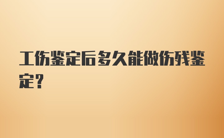 工伤鉴定后多久能做伤残鉴定？