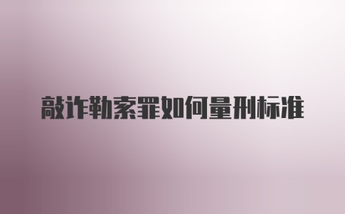 敲诈勒索罪如何量刑标准