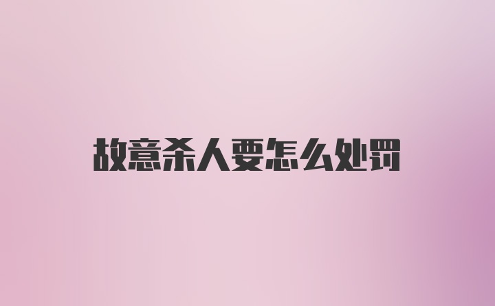 故意杀人要怎么处罚