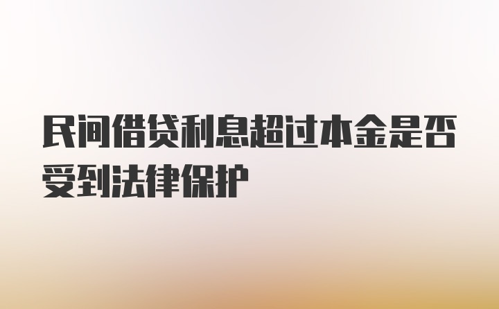 民间借贷利息超过本金是否受到法律保护