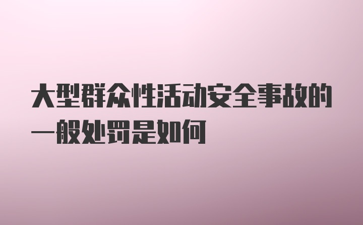 大型群众性活动安全事故的一般处罚是如何