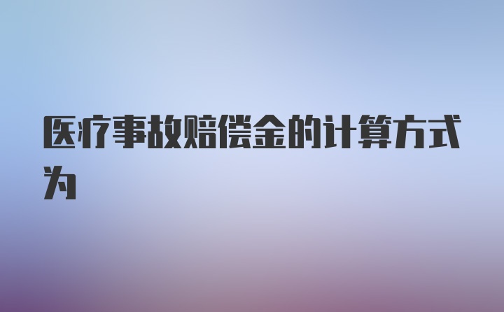 医疗事故赔偿金的计算方式为