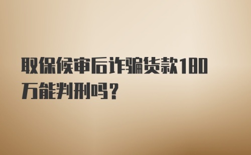 取保候审后诈骗货款180万能判刑吗?