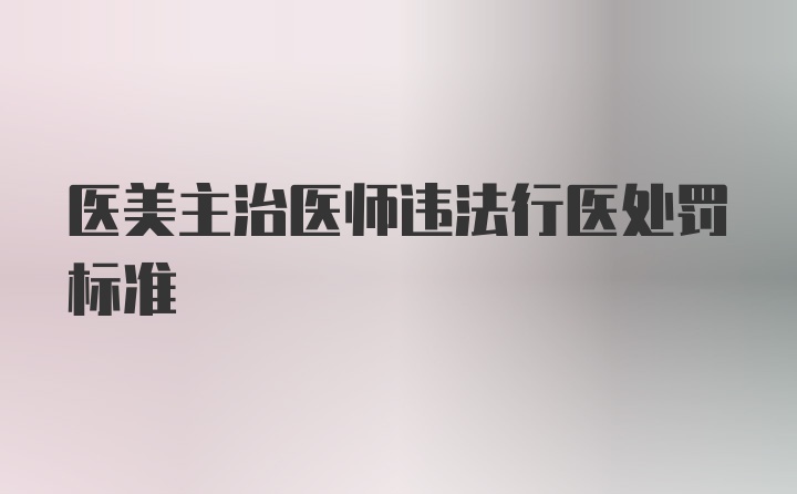 医美主治医师违法行医处罚标准