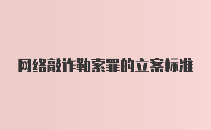 网络敲诈勒索罪的立案标准