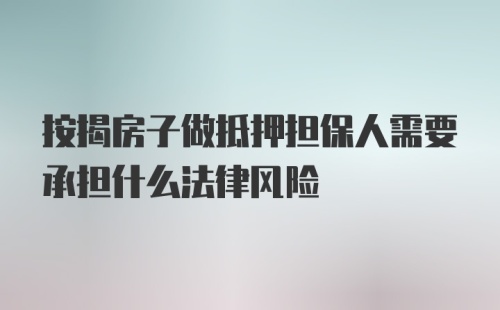 按揭房子做抵押担保人需要承担什么法律风险