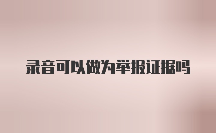 录音可以做为举报证据吗