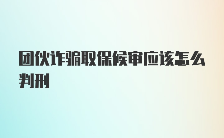 团伙诈骗取保候审应该怎么判刑