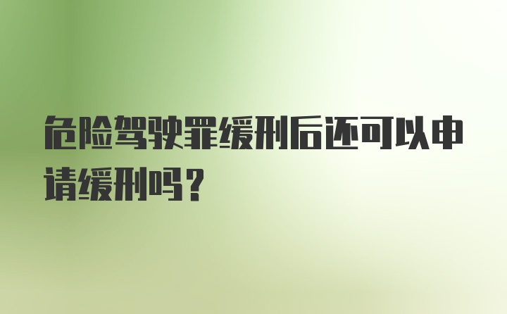 危险驾驶罪缓刑后还可以申请缓刑吗？